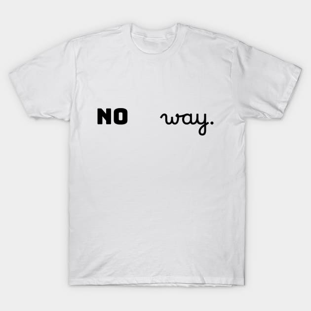 No way. T-Shirt by LukePauloShirts